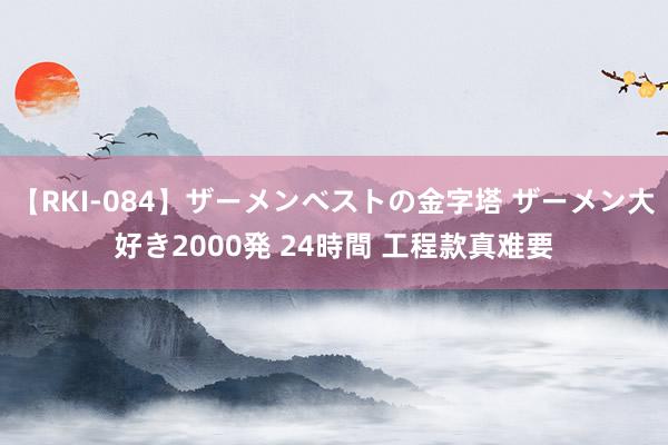 【RKI-084】ザーメンベストの金字塔 ザーメン大好き2000発 24時間 工程款真难要