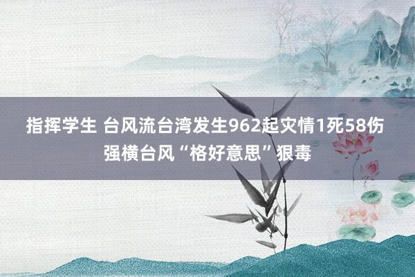 指挥学生 台风流台湾发生962起灾情1死58伤 强横台风“格好意思”狠毒