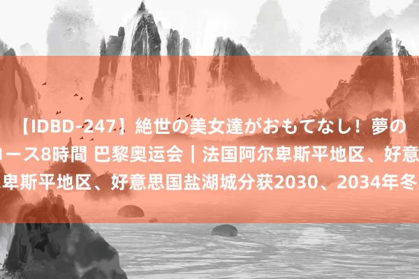 【IDBD-247】絶世の美女達がおもてなし！夢の桃源郷 IP風俗街 VIPコース8時間 巴黎奥运会｜法国阿尔卑斯平地区、好意思国盐湖城分获2030、2034年冬奥会举办权