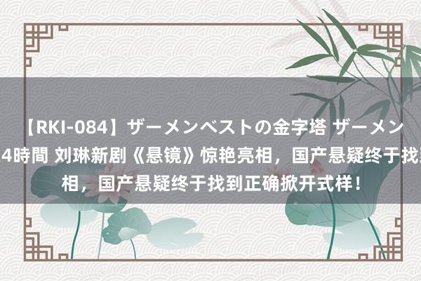 【RKI-084】ザーメンベストの金字塔 ザーメン大好き2000発 24時間 刘琳新剧《悬镜》惊艳亮相，国产悬疑终于找到正确掀开式样！