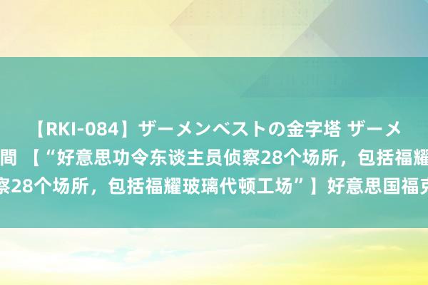 【RKI-084】ザーメンベストの金字塔 ザーメン大好き2000発 24時間 【“好意思功令东谈主员侦察28个场所，包括福耀玻璃代顿工场”】好意思国福克斯新闻