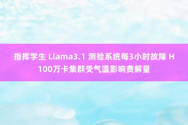 指挥学生 Llama3.1 测验系统每3小时故障 H100万卡集群受气温影响费解量