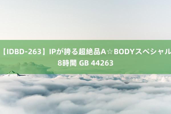 【IDBD-263】IPが誇る超絶品A☆BODYスペシャル8時間 GB 44263