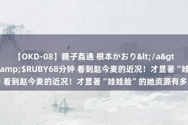 【OKD-08】親子姦通 根本かおり</a>2005-11-15ルビー&$RUBY68分钟 看到赵今麦的近况！才显著“娃娃脸”的她资源有多好