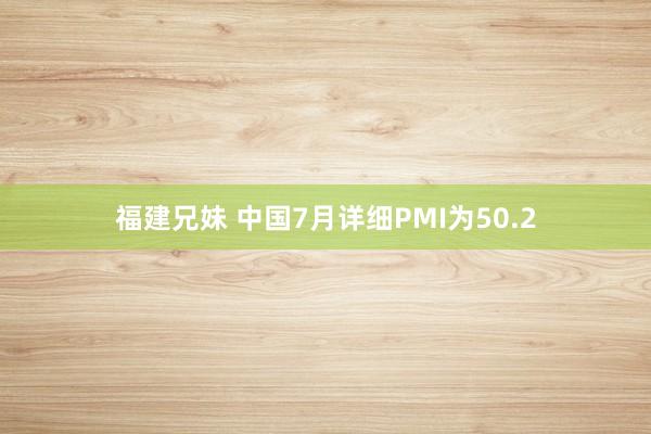 福建兄妹 中国7月详细PMI为50.2