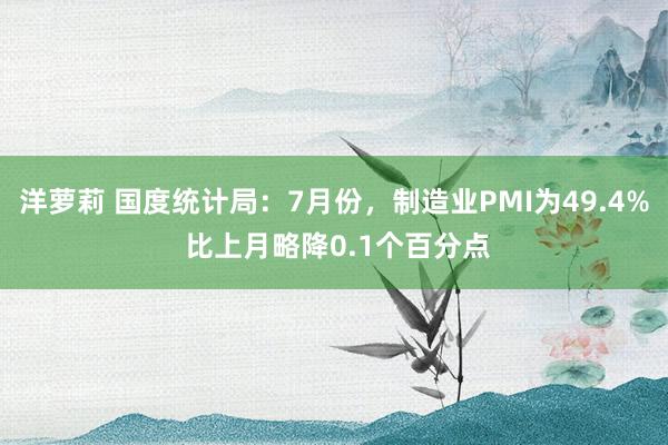 洋萝莉 国度统计局：7月份，制造业PMI为49.4% 比上月略降0.1个百分点