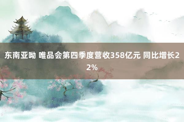 东南亚呦 唯品会第四季度营收358亿元 同比增长22%