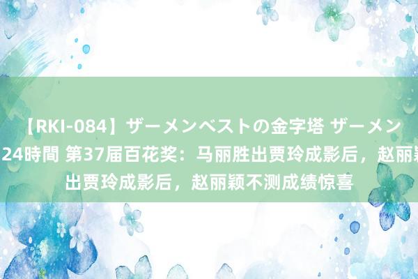 【RKI-084】ザーメンベストの金字塔 ザーメン大好き2000発 24時間 第37届百花奖：马丽胜出贾玲成影后，赵丽颖不测成绩惊喜