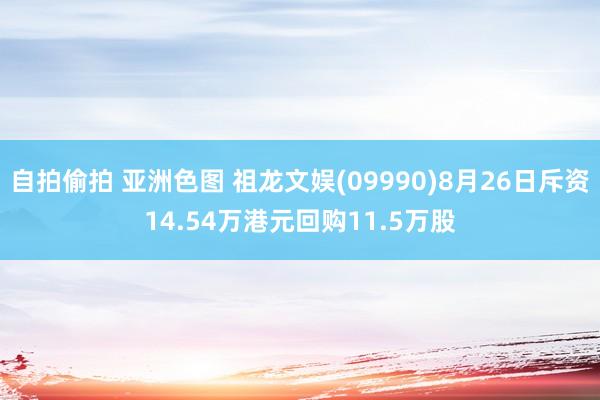 自拍偷拍 亚洲色图 祖龙文娱(09990)8月26日斥资14.54万港元回购11.5万股