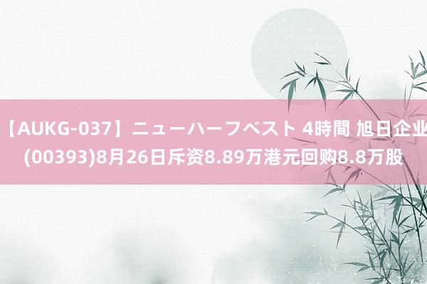 【AUKG-037】ニューハーフベスト 4時間 旭日企业(00393)8月26日斥资8.89万港元回购8.8万股