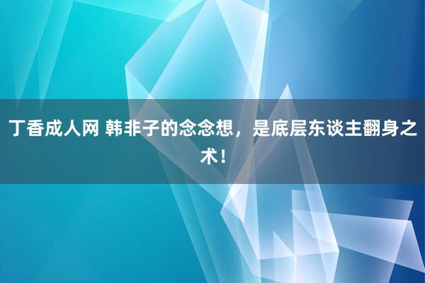 丁香成人网 韩非子的念念想，是底层东谈主翻身之术！