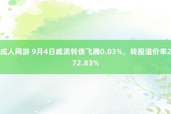 成人网游 9月4日威派转债飞腾0.03%，转股溢价率272.83%