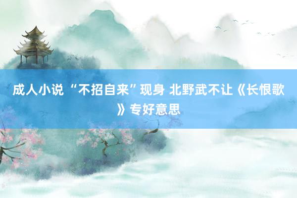 成人小说 “不招自来”现身 北野武不让《长恨歌》专好意思