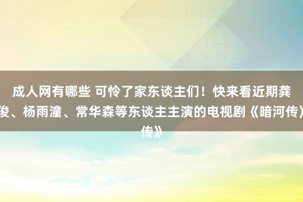 成人网有哪些 可怜了家东谈主们！快来看近期龚俊、杨雨潼、常华森等东谈主主演的电视剧《暗河传》