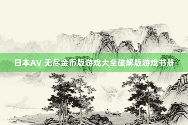 日本AV 无尽金币版游戏大全破解版游戏书册